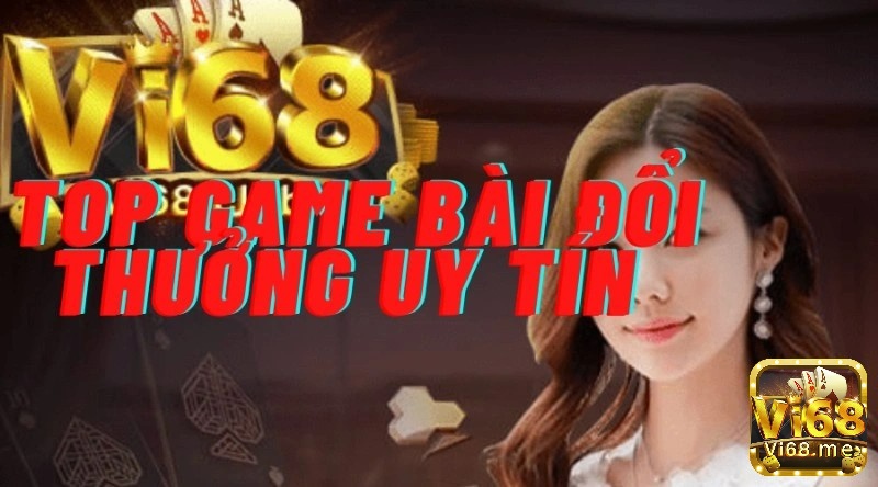 Vi68 cung cấp kho game bài đổi thưởng uy tín nhất 2017.