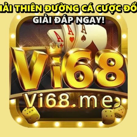 Vi 68 có phải thiên đường cá cược đổi thưởng? Giải đáp ngay!