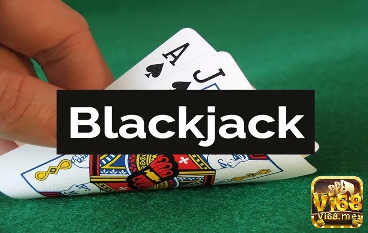 Tìm hiểu Blackjack và chiến lược Blackjack áp dụng hiệu quả